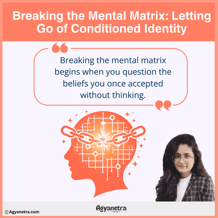 Breaking the Mental Matrix: Letting Go of Conditioned Identity